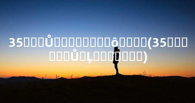 35��ʣŮ�޲���ȥ��ô����(35�����ʣŮ�Ļ�������)