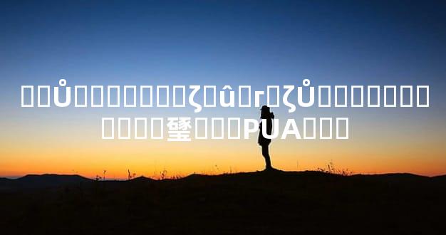 ��Ů�������ζ�û�г�ζŮ�������Ѱɣ��㻹Ҫ��PUA���